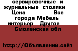 сервировочные  и журнальные  столики8 › Цена ­ 800-1600 - Все города Мебель, интерьер » Другое   . Смоленская обл.